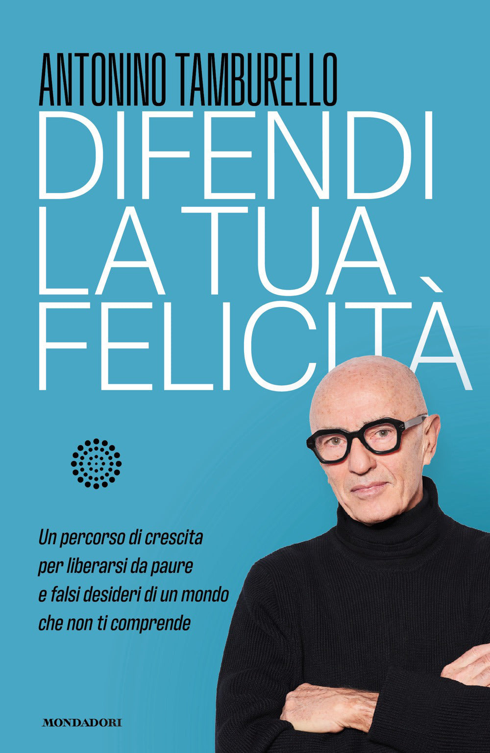 Difendi la tua felicità. Un percorso di crescita per liberarsi da paure e falsi desideri di un mondo che non ti comprende