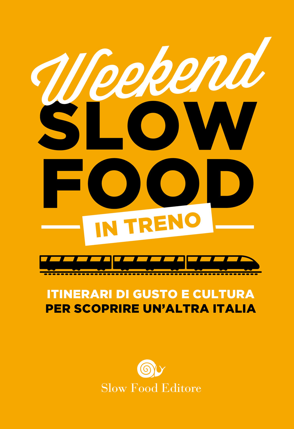 Weekend Slow Food in treno. Itinerari di gusto e cultura per scoprire un'altra Italia. Itinerari di gusto e cultura per scoprire un'altra Italia