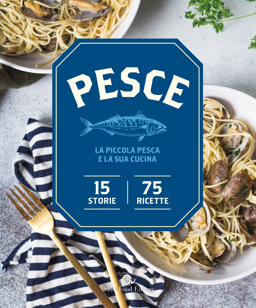 PESCE. LA PICCOLA PESCA E LA SUA CUCINA. LA PICCOLA PESCA E LA SUA CUCINA. 15 STORIE, 75 RICETTE