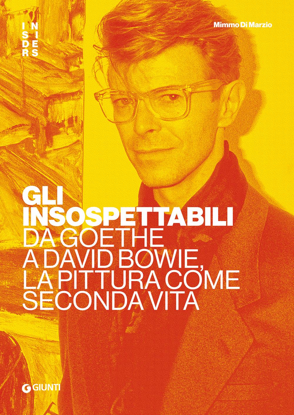 Gli insospettabili. Da Goethe a David Bowie, la pittura come seconda vita