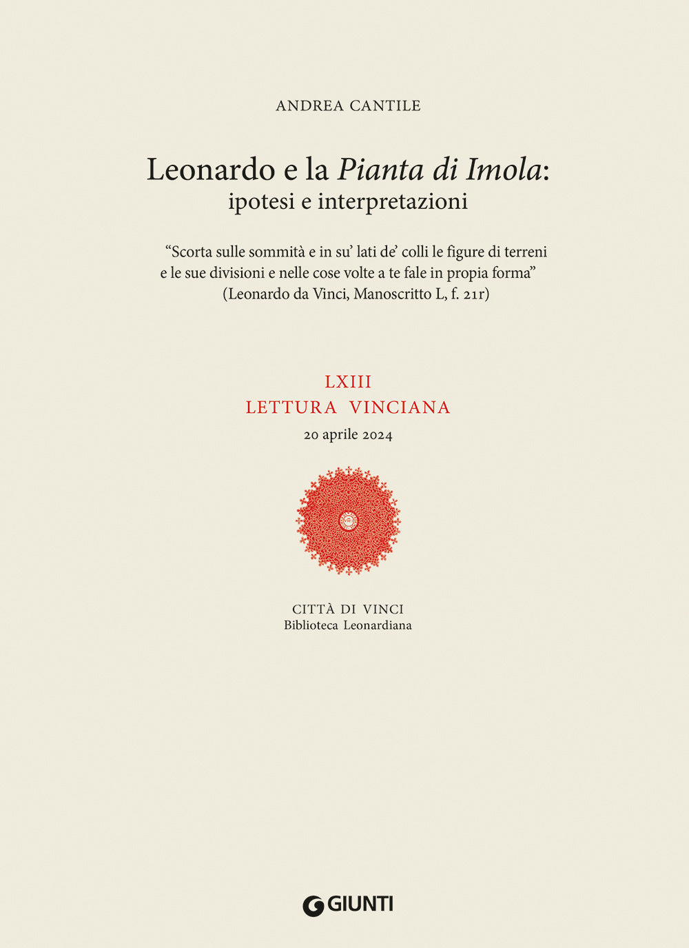 LXIII lettura vinciana. Leonardo e la Pianta di Imola: ipotesi e interpretazioni “Scorta sulle sommità e in su’ lati de’ colli le figure di terreni e le sue divisioni e nelle cose volte a te fale in propia forma” (Leonardo da Vinci, Manoscritto L, f. 21r