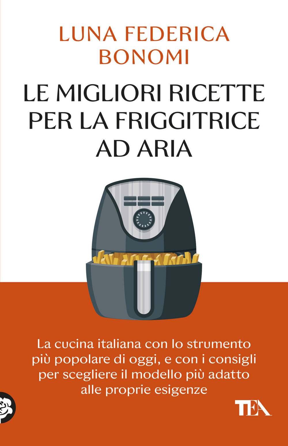 Le migliori ricette per la friggitrice ad aria. La cucina italiana con lo strumento più popolare di oggi, e con i consigli per scegliere il modello più adatto alle proprie esigenze
