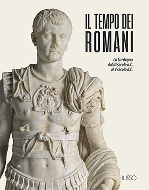 Il tempo dei romani. La Sardegna dal III secolo a.C. al V secolo d.C.. Ediz. a colori