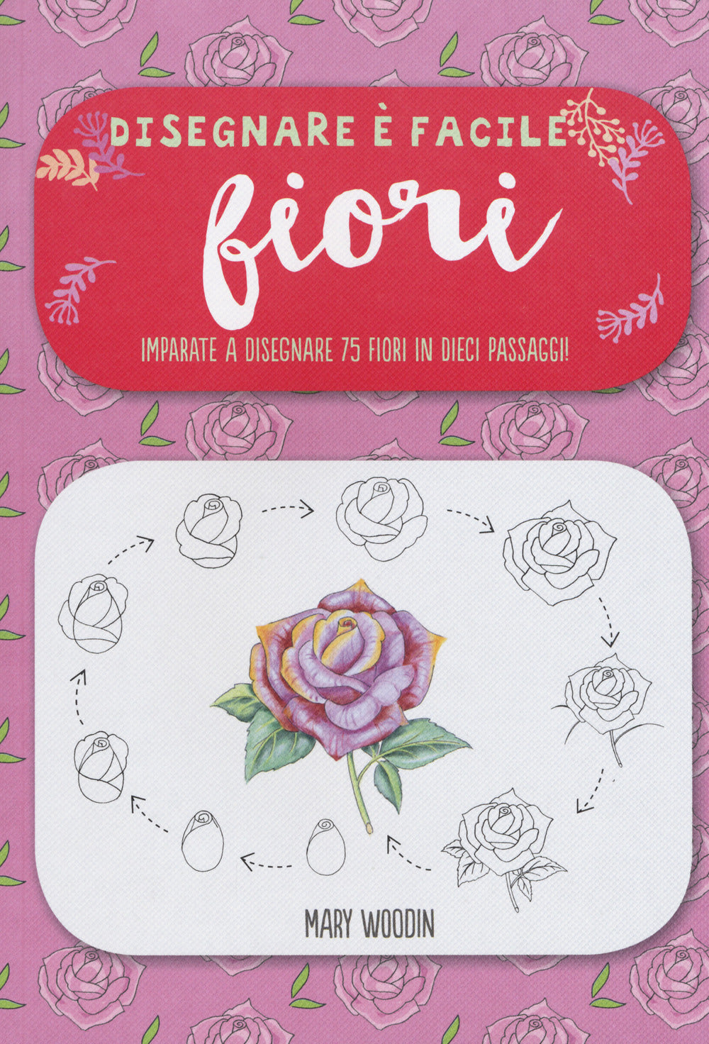 Fiori. Imparate a disegnare 75 fiori in dieci passaggi! Disegnare è facile. Ediz. illustrata.