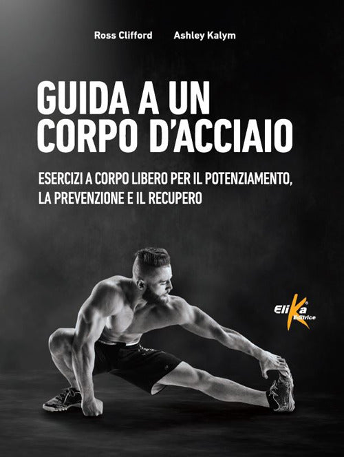 Guida a un corpo d'acciaio. Esercizi a corpo libero per il potenziamento, la prevenzione e il recupero.