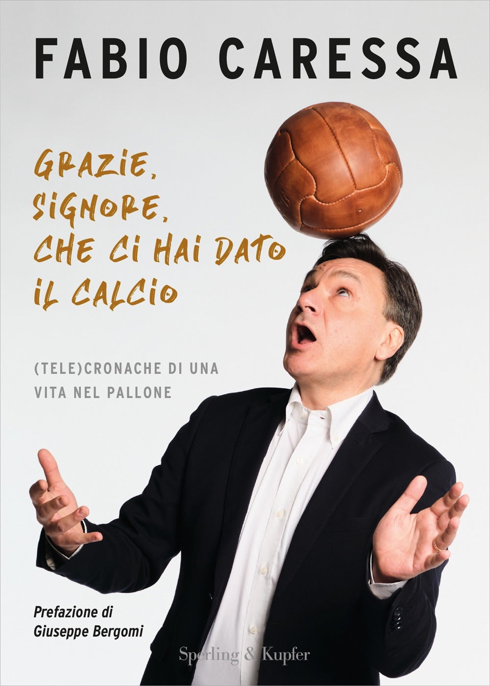 Grazie, Signore, che ci hai dato il calcio. (Tele)cronache di una vita nel pallone.