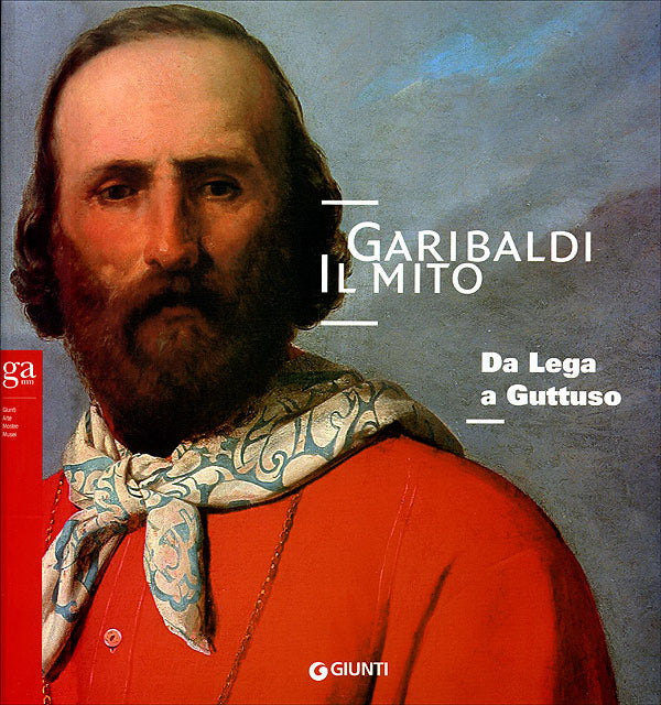 Garibaldi. Il mito.Da Lega a Guttuso